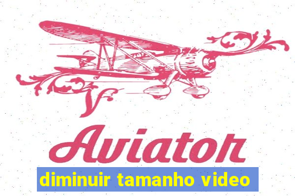 diminuir tamanho video